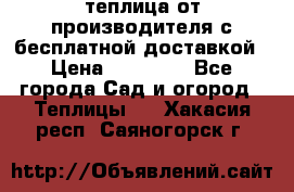 теплица от производителя с бесплатной доставкой › Цена ­ 11 450 - Все города Сад и огород » Теплицы   . Хакасия респ.,Саяногорск г.